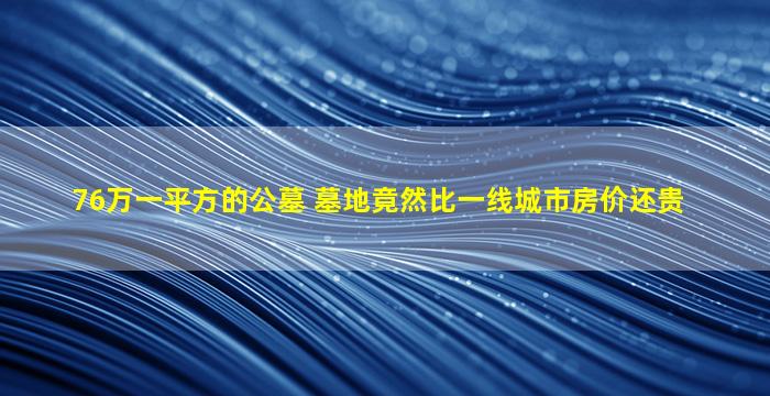 76万一平方的公墓 墓地竟然比一线城市房价还贵